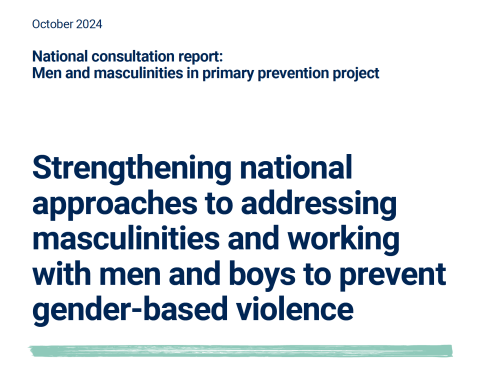 Our Watch, Strengthening national approaches to addressing masculinities and working with men and boys to prevent gender-based violence Oct 2024 - Cover